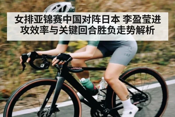 女排亚锦赛中国对阵日本 李盈莹进攻效率与关键回合胜负走势解析