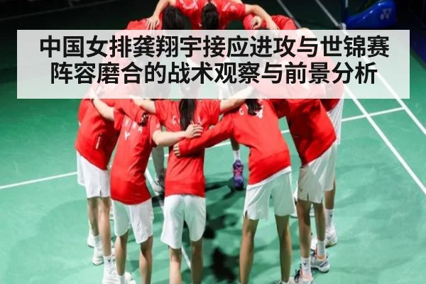中国女排龚翔宇接应进攻与世锦赛阵容磨合的战术观察与前景分析